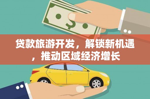 秀峰贷款旅游开发，解锁新机遇，推动区域经济增长