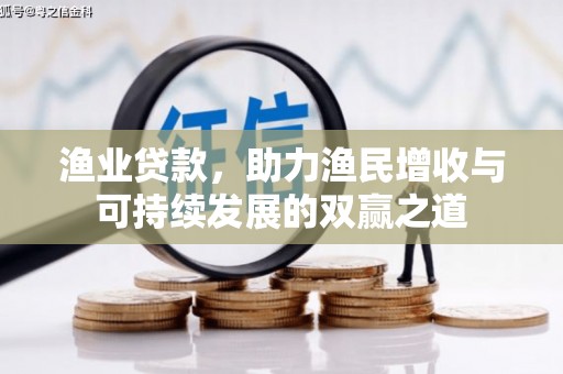 秀峰渔业贷款，助力渔民增收与可持续发展的双赢之道