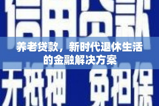 秀峰养老贷款，新时代退休生活的金融解决方案
