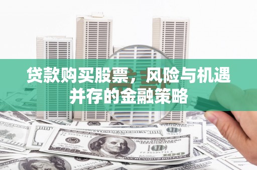 秀峰贷款购买股票，风险与机遇并存的金融策略