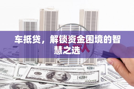 秀峰车抵贷，解锁资金困境的智慧之选