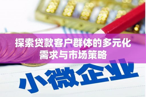 秀峰探索贷款客户群体的多元化需求与市场策略