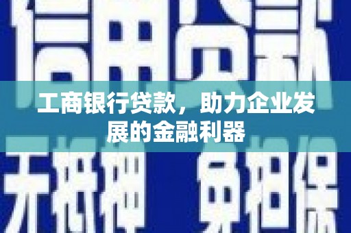 秀峰工商银行贷款，助力企业发展的金融利器