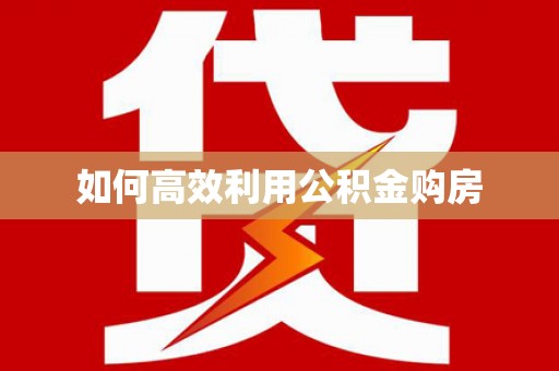 秀峰如何高效利用公积金购房