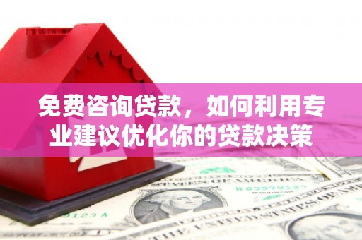 秀峰免费咨询贷款，如何利用专业建议优化你的贷款决策