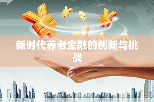 秀峰新时代养老金融的创新与挑战