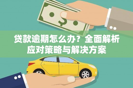 秀峰贷款逾期怎么办？全面解析应对策略与解决方案