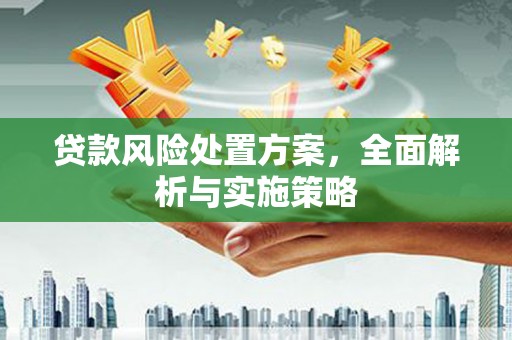 秀峰贷款风险处置方案，全面解析与实施策略