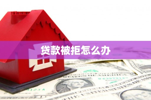 秀峰贷款被拒怎么办