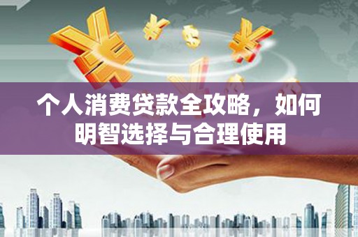 秀峰个人消费贷款全攻略，如何明智选择与合理使用