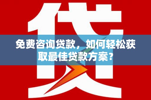秀峰免费咨询贷款，如何轻松获取最佳贷款方案？